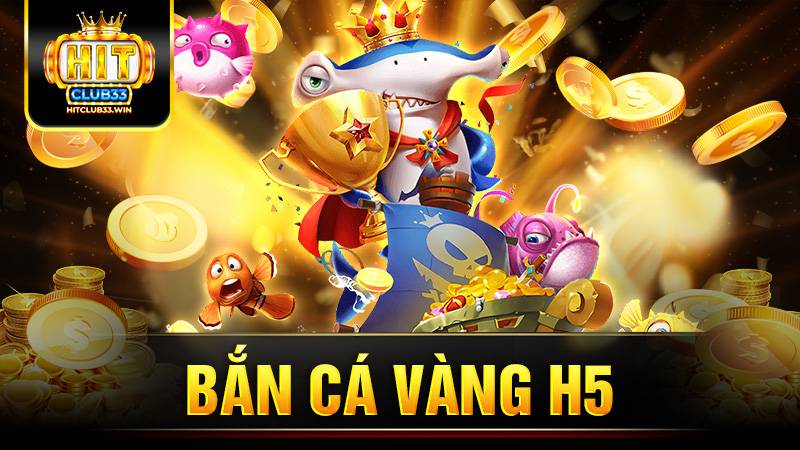 Bắn cá vàng H5 Hit Club: Game đổi thưởng số 1 hiện nay 7 Bắn cá vàng H5 Hit Club