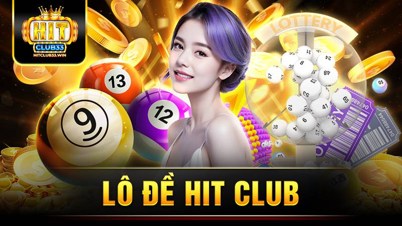 Lô đề Hit Club: Về bờ nhanh chóng với tỷ lệ ăn cực cao 17 Hit Club lô đề